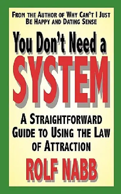 You Don't Need a System: A Straightforward Guide to Using the Law of Attraction by Rolf Nabb