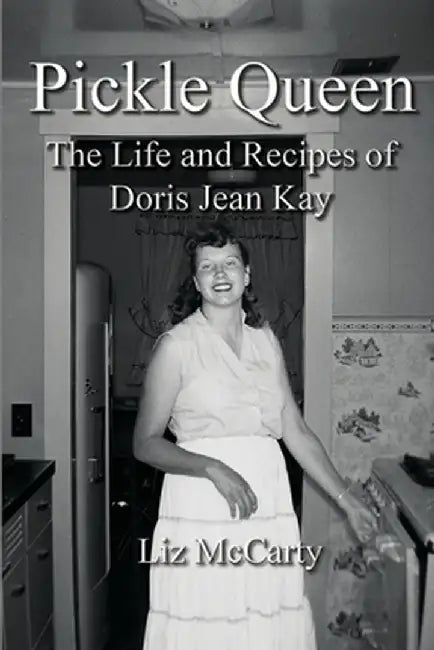 Pickle Queen: The Life and Recipes of Doris Jean Kay by Liz McCarty
