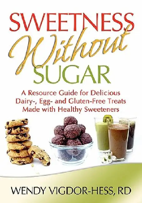 Sweetness Without Sugar: A Resource Guide for Delicious Dairy-, Egg-, and Gluten-Free Treats Made with Healthy Sweeteners by Wendy Vigdor-Hess