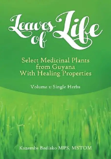 Leaves of Life: Vol 1. Select Medicinal Plants of Guyana with Healing Properties by Kazembe Olugbala Bediako