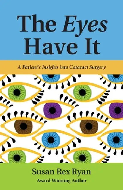 The Eyes Have It: A Patient's Insights into Cataract Surgery by Susan Rex Ryan