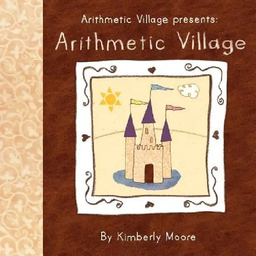 Arithmetic Village Presents Arithmetic Village by Kimberly Moore