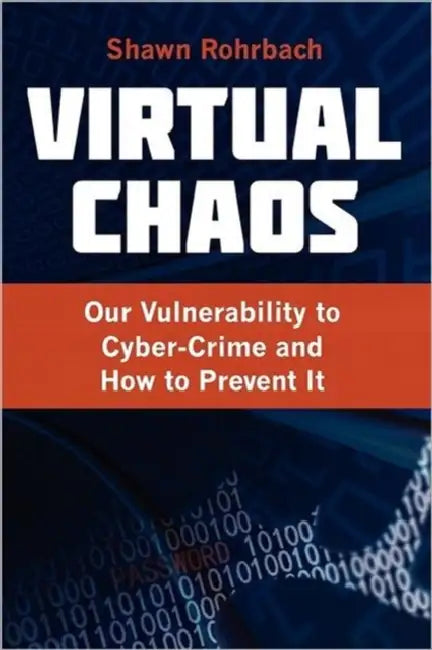 Virtual Chaos: Our Vulnerability to Cyber-Crime and How to Prevent It by Shawn Rohrbach