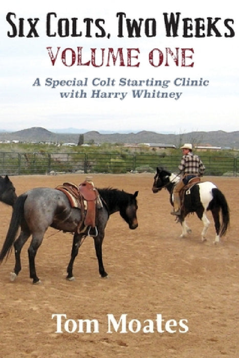 Six Colts, Two Weeks, Volume One, A Special Colt Starting Clinic with Harry Whitney by Tom Moates, Harry Whitney