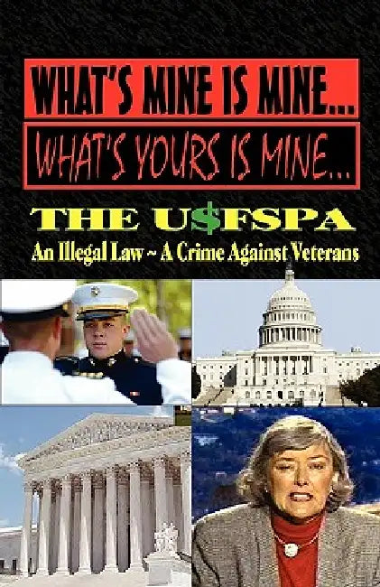 What's Mine Is Mine, What's Yours Is Mine: The USFSPA An Illegal Law A Crime Against Veterans by Andrew Anthony Bufalo