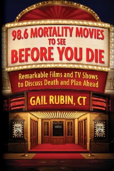 98.6 Mortality Movies to See Before You Die: Remarkable Films and TV Shows to Discuss Death and Plan Ahead by Gail Rubin