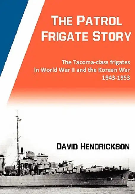 The Patrol Frigate Story The Tacoma-class Frigates in World War II and the Korean War 1943-1953 by David Hendrickson