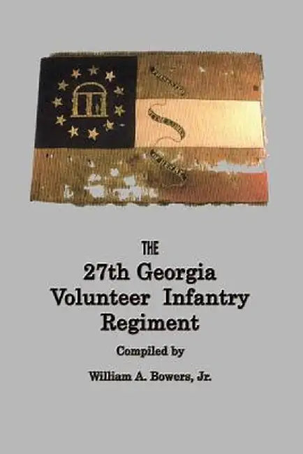 HISTORY of the 27th GEORGIA VOLUNTEER INFANTRY REGIMENT CONFEDERATE STATES ARMY by William a. Bowers