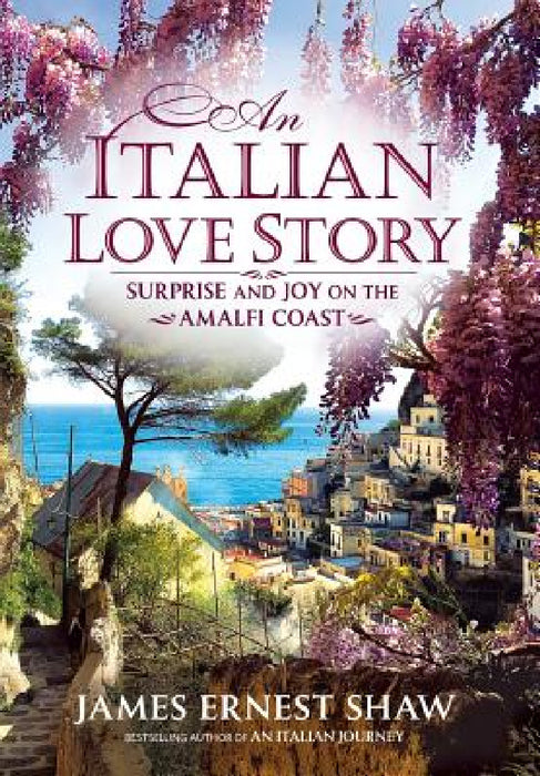 An Italian Love Story: Surprise and Joy on the Amalfi Coast by James Ernest Shaw, Jonathan Edward Shaw, James Ernest Shaw