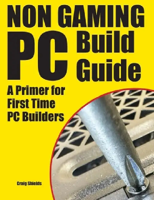 Non Gaming PC Build Guide: A Primer for First Time PC Builders by Craig Shields
