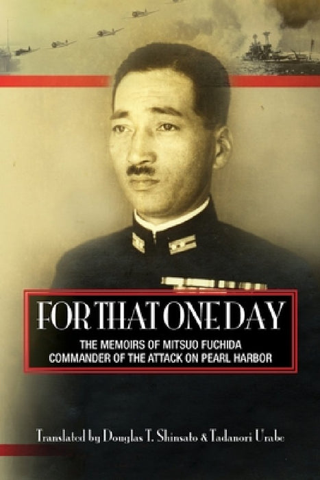 For That One Day: The Memoirs of Mitsuo Fuchida, the Commander of the Attack on Pearl Harbor by Tadanori Urabe