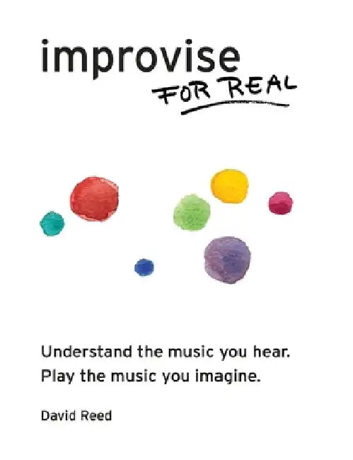 Improvise for Real: The Complete Method for All Instruments by David Reed