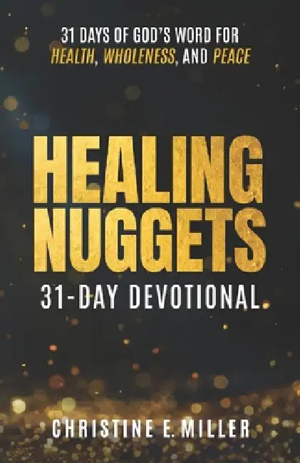 Healing Nuggets: 31 Days of God's Word for Health, Wholeness, and Peace by Christine E. Miller