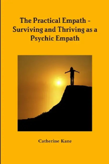 The Practical Empath - Surviving and Thriving as a Psychic Empath by Catherine Kane
