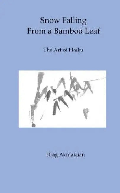 Snow Falling From a Bamboo Leaf: The Art of Haiku by Hiag Akmakjian