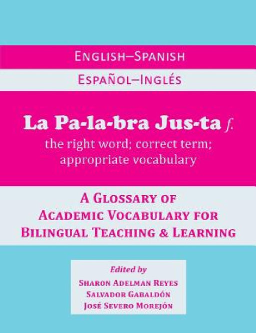 La Palabra Justa: An English-Spanish / Espanol-Ingles Glossary of Academic Vocabulary for Bilingual Teaching & Learning by Sharon Adelman Reyes, Salvador Gabaldon, Jose Severo Morejon