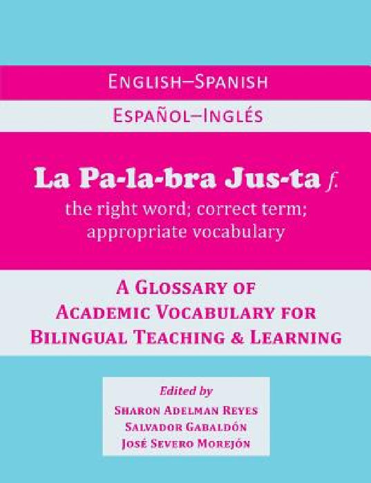 La Palabra Justa: An English-Spanish / Espanol-Ingles Glossary of Academic Vocabulary for Bilingual Teaching & Learning by Sharon Adelman Reyes, Salvador Gabaldon, Jose Severo Morejon