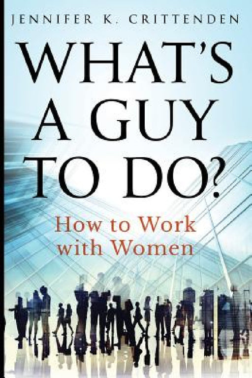 What's a Guy to Do?: How to Work with Women by Jennifer K. Crittenden