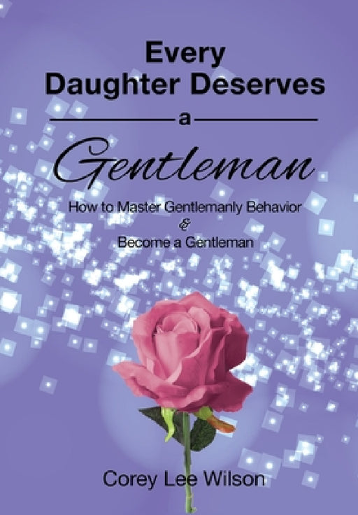 Every Daughter Deserves a Gentleman: How to Master Gentlemanly Behavior & Become a Gentleman by Corey Lee Wilson