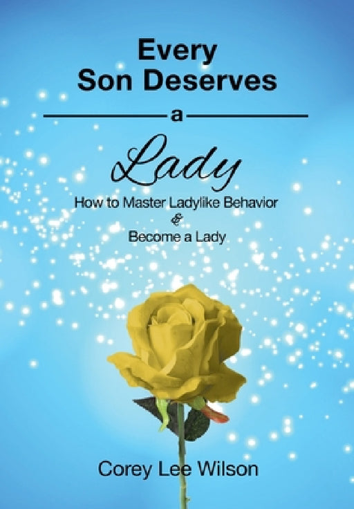 Every Son Deserves a Lady: How to Master Ladylike Behavior & Become a Lady by Corey Lee Wilson