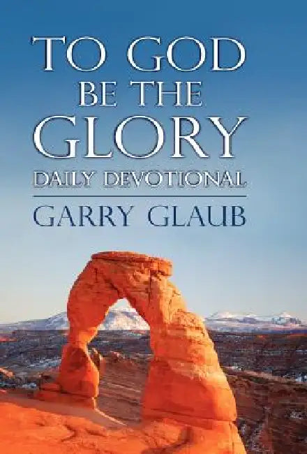 To God Be the Glory Daily Devotional by Garry Glaub