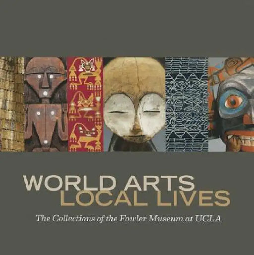 World Arts, Local Lives: The Collections of the Fowler Museum at UCLA by Marla C. Berns