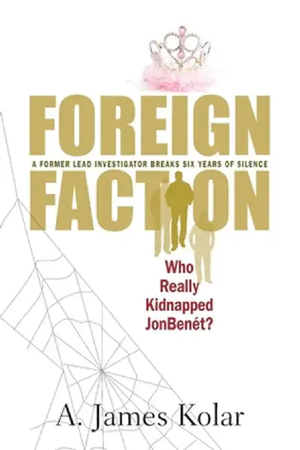 Foreign Faction - Who Really Kidnapped JonBenet? by A. James Kolar