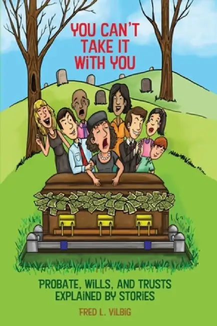 You Can't Take It With You: Probate, Wills, and Trusts Explained by Stories by Fred L. Vilbig