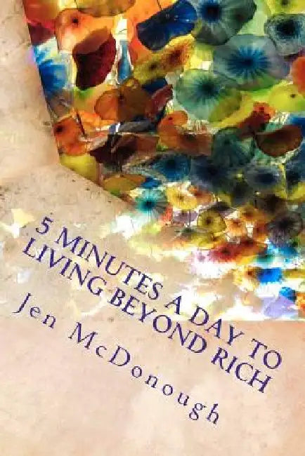5 Minutes a Day to Living Beyond Rich: The Easy, Simple, Blunt, No Nonsense Personal Finance Guide for Busy People by Jen McDonough