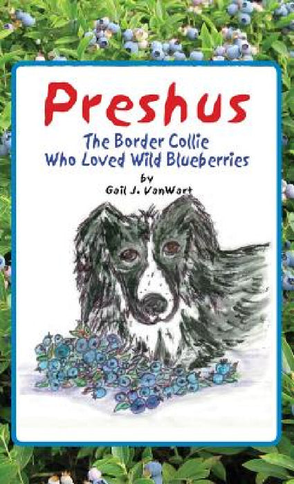 Preshus: The Border Collie Who Loved Wild Blueberries by Gail J. Vanwart, Gail J. Vanwart