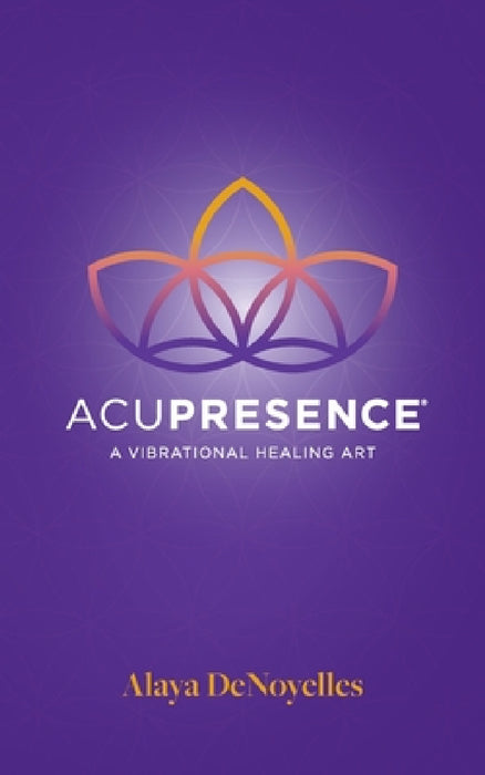 AcuPresence: A Vibrational Healing Art by Alaya Denoyelles