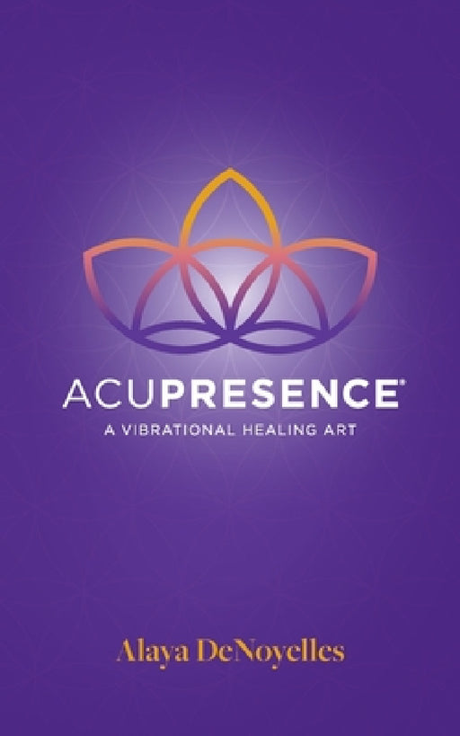 AcuPresence: A Vibrational Healing Art by Alaya Denoyelles