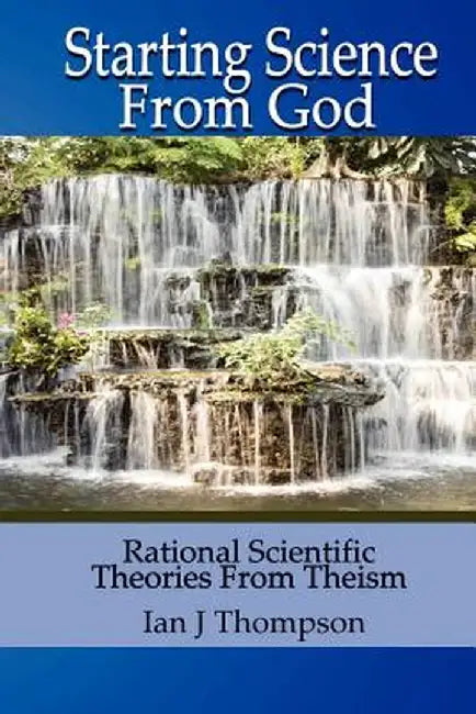 Starting Science from God by Ian J. Thompson