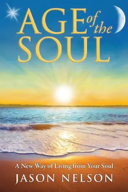 Age of the Soul: A New Way of Living from Your Soul by Jason Nelson