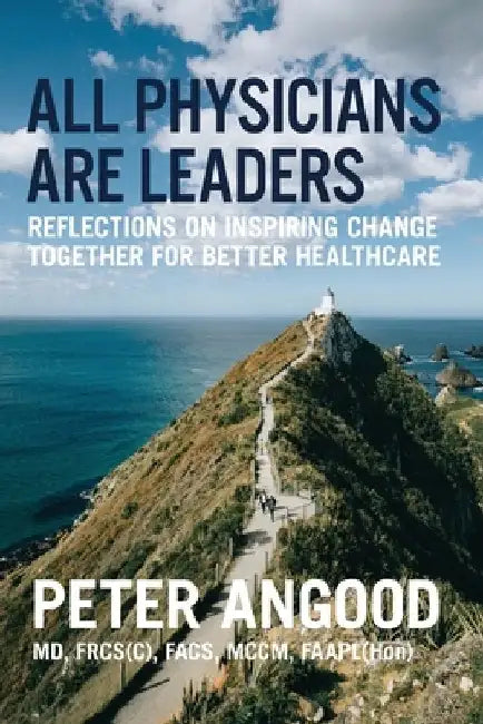 All Physicians are Leaders: Reflections on Inspiring Change Together for Better Healthcare by Peter B. Angood