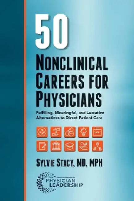 50 Nonclinical Careers for Physicians: Fulfilling, Meaningful, and Lucrative Alternatives to Direct Patient Care by Sylvie Stacy