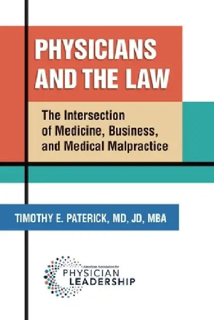 Physicians and the Law: The Intersection of Medicine, Business, and Medical Malpractice by Timothy E. Paterick
