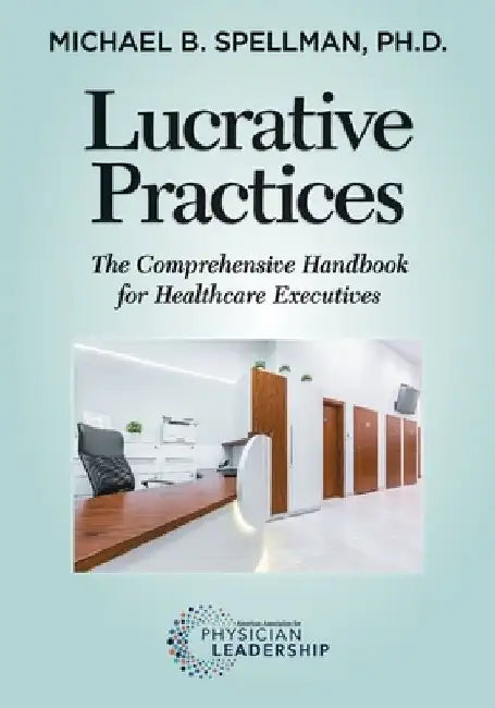 Lucrative Practices: The Comprehensive Handbook for Healthcare Executives by Michael Spellman