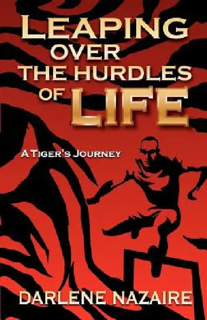 Leaping Over the Hurdles of Life- A Tiger's Journey by Darlene Nazaire
