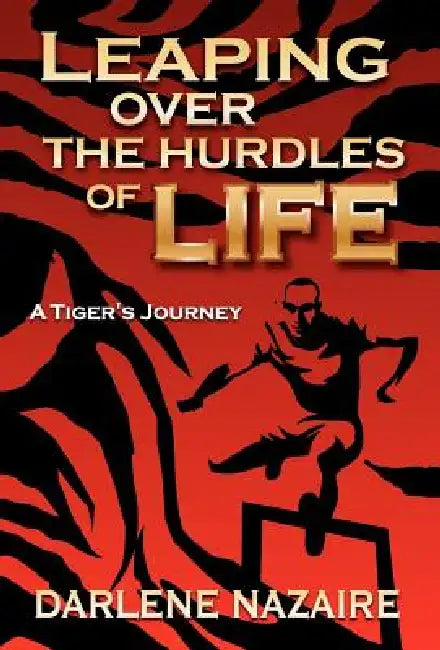 Leaping Over the Hurdles of Life-A Tiger's Journey by Darlene Nazaire