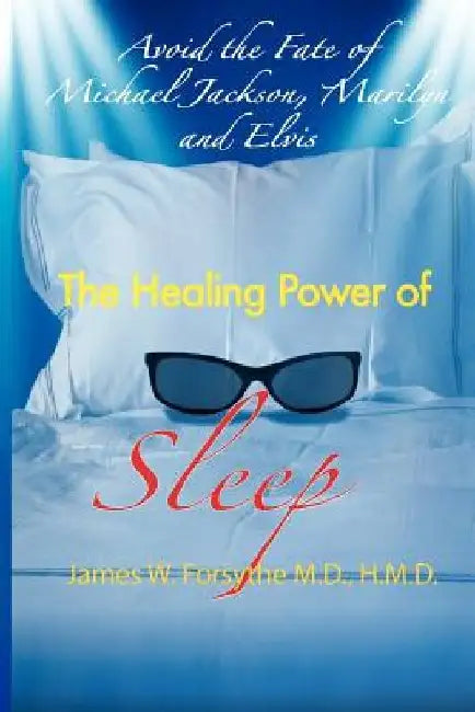 Avoid the Fate of Michael Jackson, Marilyn, and Elvis: The Healing Power of Sleep by MD Hmd James W. Forsythe