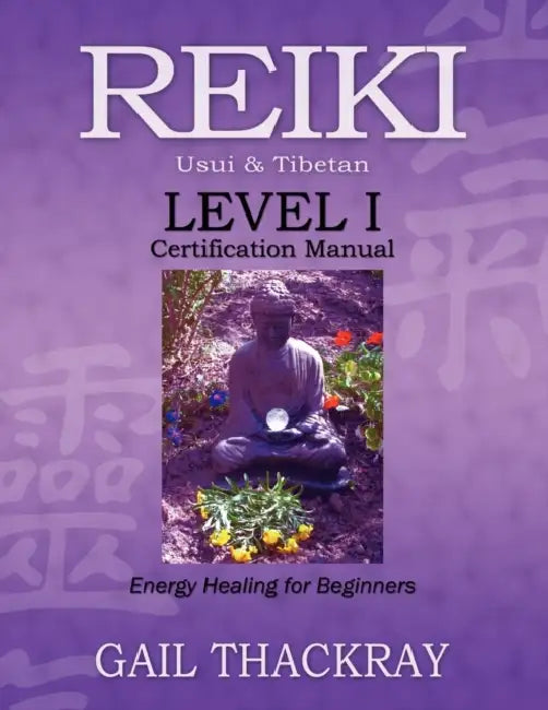 REIKI Usui & Tibetan Level I Certification Manual, Energy Healing for Beginners by Gail Thackray