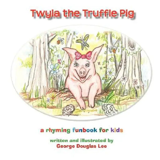 Twyla the Truffle Pig by George Douglas Lee, George Douglas Lee, Brenda Donaloio Lee