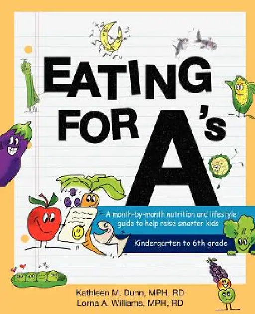Eating for A's: A month-by-month nutrition and lifestyle guide to help raise smarter kids by Kathleen Margaret Dunn, Lorna Angela Williams