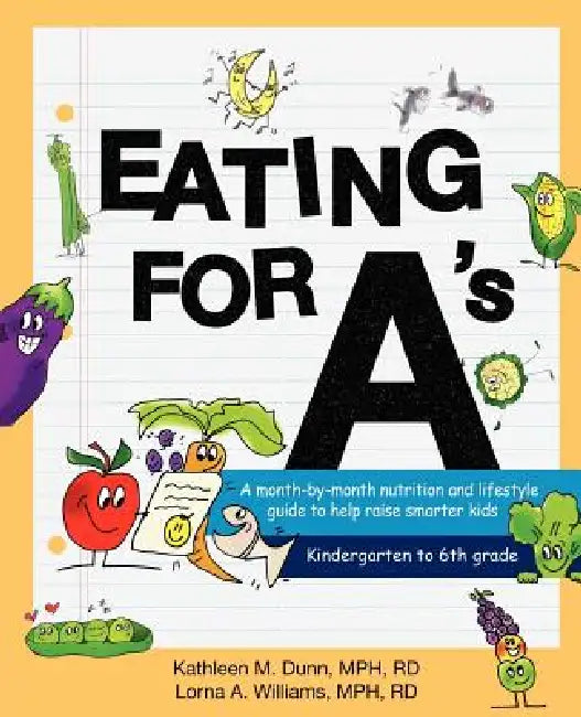 Eating for A's: A month-by-month nutrition and lifestyle guide to help raise smarter kids by Kathleen Margaret Dunn, Lorna Angela Williams