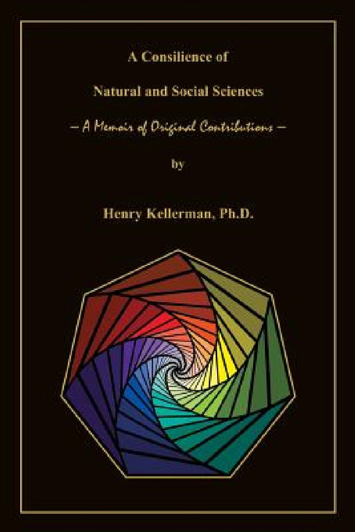 A Consilience of Natural and Social Sciences - A Memoir of Original Contributions by Henry Kellerman, Mindmend Media