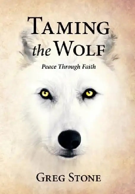 Taming the Wolf: Peace through Faith by Greg Stone, Tracy Stone