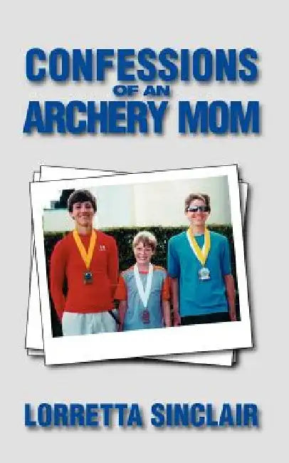 Confessions of an Archery Mom by Lorretta Sinclair