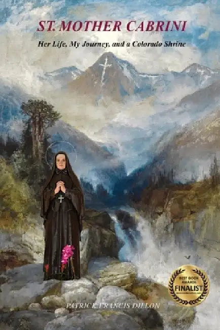 St. Mother Cabrini: Her Life, My Journey, and a Colorado Shrine - (Standard Color Interior) by Patrick Francis Dillon