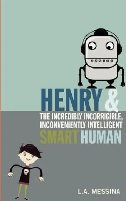 Henry and the Incredibly Incorrigible, Inconveniently Intelligent Smart Human by L. A. Messina